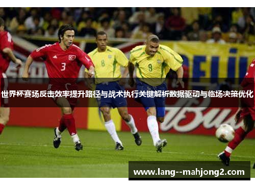 世界杯赛场反击效率提升路径与战术执行关键解析数据驱动与临场决策优化 世界杯赛场反击效率提升路径与战术执行关键解析数据驱动与临场决策优化