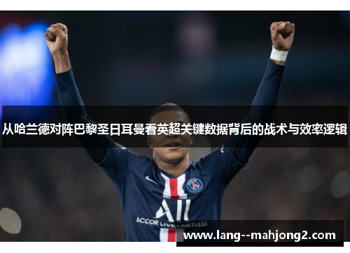 从哈兰德对阵巴黎圣日耳曼看英超关键数据背后的战术与效率逻辑 从哈兰德对阵巴黎圣日耳曼看英超关键数据背后的战术与效率逻辑