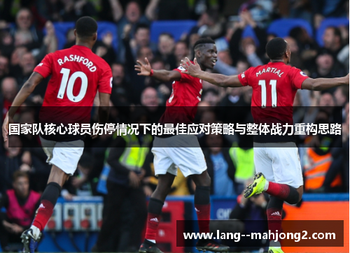 国家队核心球员伤停情况下的最佳应对策略与整体战力重构思路
