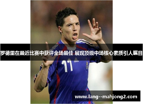 罗德里在最近比赛中获评全场最佳 展现顶级中场核心素质引人瞩目