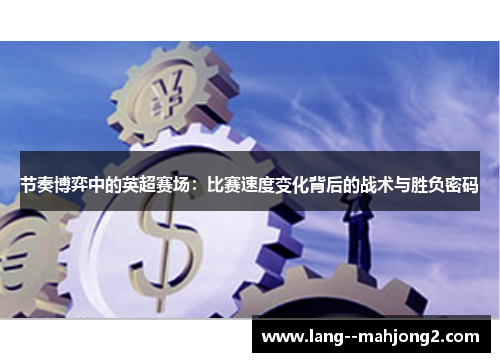 节奏博弈中的英超赛场：比赛速度变化背后的战术与胜负密码