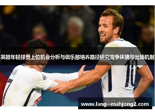 英超年轻球员上位机会分析与俱乐部培养路径研究竞争环境与出场机制