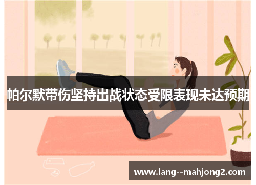 帕尔默带伤坚持出战状态受限表现未达预期 帕尔默带伤坚持出战状态受限表现未达预期