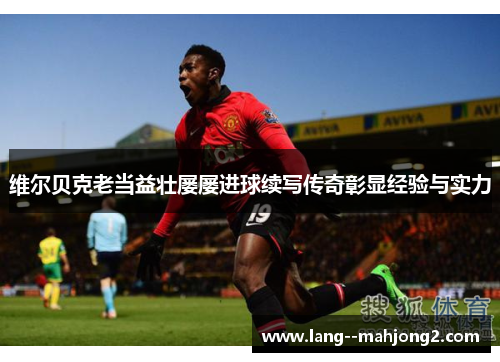 维尔贝克老当益壮屡屡进球续写传奇彰显经验与实力 维尔贝克老当益壮屡屡进球续写传奇彰显经验与实力