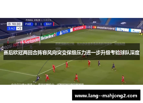 赛后欧冠两回合阵容风向突变保级压力进一步升级考验球队深度 赛后欧冠两回合阵容风向突变保级压力进一步升级考验球队深度